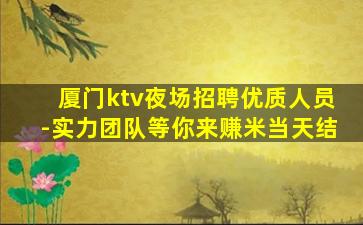 厦门ktv夜场招聘优质人员-实力团队等你来赚米当天结